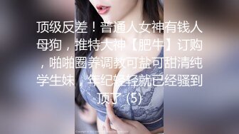 顶级反差！普通人女神有钱人母狗，推特大神【肥牛】订购，啪啪圈养调教可盐可甜清纯学生妹，年纪轻轻就已经骚到顶了 (5)