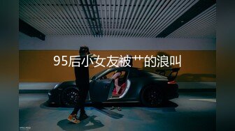 95后小女友被艹的浪叫