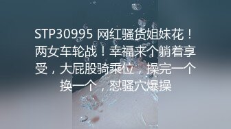 STP30995 网红骚货姐妹花！两女车轮战！幸福来个躺着享受，大屁股骑乘位，操完一个换一个，怼骚穴爆操