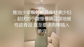 推油少年服务极品身材美少妇，起伏的小腹慢慢挑逗禁地被性欲吞没 直至要求肉棒插入美穴