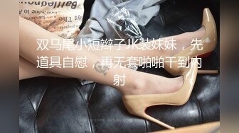 双马尾小短辫子JK装妹妹，先道具自慰，再无套啪啪干到内射