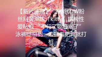 【新片速遞】 ✨推特60W粉丝网黄潮妹「kitty」露脸性爱私拍 “不行了要高潮了”泳裤腿掰到一边抓着肥臀就打桩