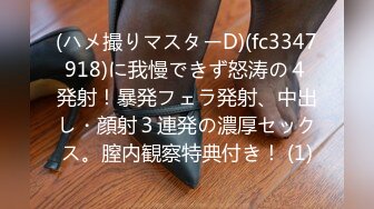 (ハメ撮りマスターD)(fc3347918)に我慢できず怒涛の４発射！暴発フェラ発射、中出し・顔射３連発の濃厚セックス。膣内観察特典付き！ (1)