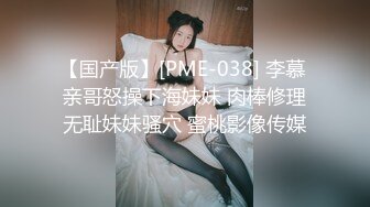 【国产版】[PME-038] 李慕 亲哥怒操下海妹妹 肉棒修理无耻妹妹骚穴 蜜桃影像传媒