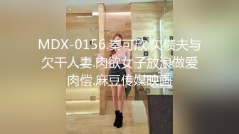 MDX-0156.秦可欣.欠债夫与欠干人妻.肉欲女子放浪做爱肉偿.麻豆传媒映画