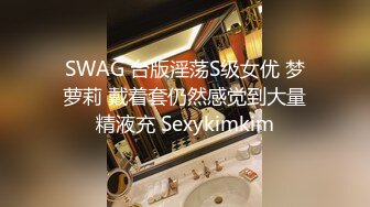 SWAG 台版淫荡S级女优 梦萝莉 戴着套仍然感觉到大量精液充 Sexykimkim