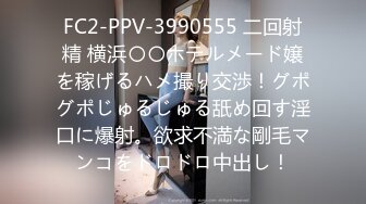 FC2-PPV-3990555 二回射精 横浜〇〇ホテルメード嬢を稼げるハメ撮り交渉！グポグポじゅるじゅる舐め回す淫口に爆射。欲求不満な剛毛マンコをドロドロ中出し！