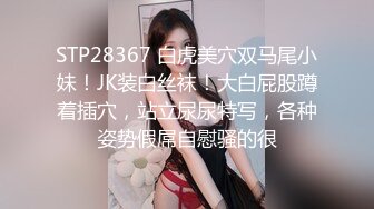 STP28367 白虎美穴双马尾小妹！JK装白丝袜！大白屁股蹲着插穴，站立尿尿特写，各种姿势假屌自慰骚的很