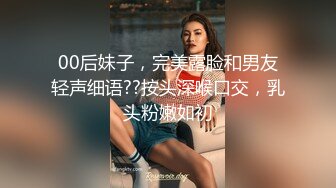 00后妹子，完美露脸和男友轻声细语??按头深喉口交，乳头粉嫩如初