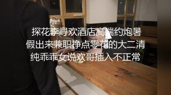  探花李寻欢酒店高端约炮暑假出来兼职挣点零花的大二清纯乖乖女说欢哥插入不正常