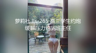 萝莉社 lls-265 高三学生约炮缓解压力约到班主任