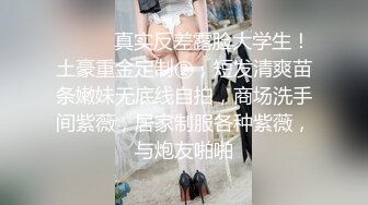 ⚫️⚫️真实反差露脸大学生！土豪重金定制②，短发清爽苗条嫩妹无底线自拍，商场洗手间紫薇，居家制服各种紫薇，与炮友啪啪