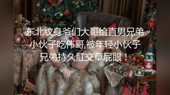 东北纹身爷们大哥给直男兄弟小伙子吃伟哥,被年轻小伙子兄弟持久肛交草屁眼！