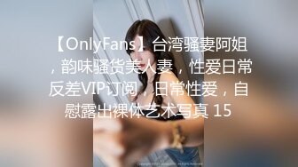 【OnlyFans】台湾骚妻阿姐，韵味骚货美人妻，性爱日常反差VIP订阅，日常性爱，自慰露出裸体艺术写真 15