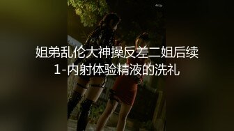 姐弟乱伦大神操反差二姐后续1-内射体验精液的洗礼