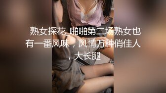   熟女探花_啪啪第二场熟女也有一番风味，风情万种俏佳人，大长腿