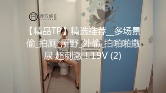 【精品TP】精选推荐__多场景偷_拍厕_所野_外偷_拍啪啪撒尿 超刺激！19V (2)