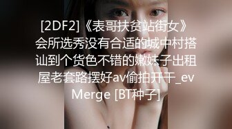 [2DF2]《表哥扶贫站街女》会所选秀没有合适的城中村搭讪到个货色不错的嫩妹子出租屋老套路摆好av偷拍开干_evMerge [BT种子]