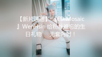 【新片速遞】 『ED Mosaic』WenHsin 给粉丝难忘的生日礼物❤️无套内射！