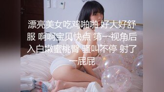 漂亮美女吃鸡啪啪 好大好舒服 啊啊宝贝快点 第一视角后入白嫩蜜桃臀 骚叫不停 射了一屁屁