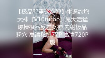 【极品??重磅炸弹】牛逼约炮大神『V10turbo』屌大活猛爆操极品反差女神 内射极品粉穴 高清私拍77P 高清720P版