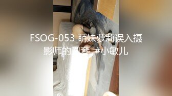 FSOG-053 萌妹萝莉误入摄影师的圈套  #小敏儿