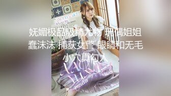 妩媚极品吸精尤物 玩偶姐姐蠢沫沫 捕获女警 眼睛和无毛小穴真勾人