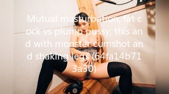 Mutual masturbation, fat cock vs plump pussy, this and with monster cumshot and shaking legs (64fa14b713a30)