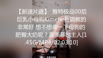 【新速片遞】  推特极品00后巨乳小母狗Kimehe被调教的非常好 想不想牵一下母狗的肥臀大奶呢？真羡慕她主人[1.45G/MP4/02:03:10]