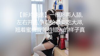 学院派的小美女 美腿丝足诱惑 黑色和肉色丝袜翘起美臀 趴着后入