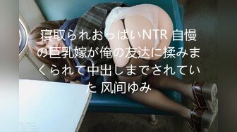 寝取られおっぱいNTR 自慢の巨乳嫁が俺の友达に揉みまくられて中出しまでされていた 风间ゆみ