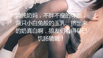 清纯奶妈，不胖不瘦的体质，两只小白兔般的玉乳、挤出来的奶真白啊，狼友们看得早已饥肠辘辘！