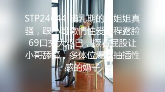 STP24644 哺乳期的小姐姐真骚，跟小哥激情性爱全程露脸69口交大鸡巴，撅着屁股让小哥舔逼，多体位爆草抽插性感的奶子