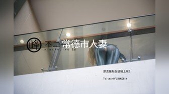 ⚫️⚫️最新无水印福利！人生赢家推特约炮大神【反派】征服各种美女嫩妹，全是高质量女神级妹子，啪啪肛交口爆吞精淫语