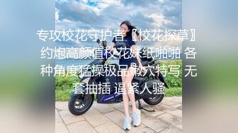 专攻校花守护者〖校花探草〗约炮高颜值校花妹纸啪啪 各种角度猛操极品嫩穴特写 无套抽插 逼紧人骚