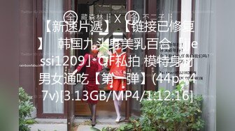 【新速片遞】 【链接已修复】✨韩国九头身美乳百合「jjessi1209」OF私拍 模特身材男女通吃【第一弹】(44p+47v)[3.13GB/MP4/1:12:16]