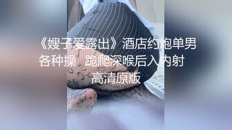 《嫂子爱露出》酒店约炮单男各种操⭐跪爬深喉后入内射⭐高清原版