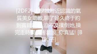 [2DF2] 大學城附近認識的氣質美女助教,聊了好久終于約到賓館啪啪,迫不及撲倒她,操完走時美女害羞說_你真猛! [BT种子]