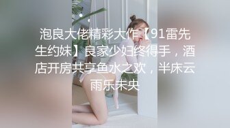 泡良大佬精彩大作【91雷先生约妹】良家少妇终得手，酒店开房共享鱼水之欢，半床云雨乐未央