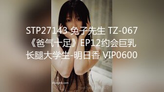 STP27143 兔子先生 TZ-067《爸气十足》EP12约会巨乳长腿大学生-明日香 VIP0600