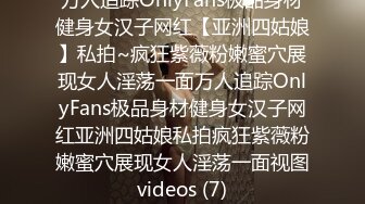 万人追踪OnlyFans极品身材健身女汉子网红【亚洲四姑娘】私拍~疯狂紫薇粉嫩蜜穴展现女人淫荡一面万人追踪OnlyFans极品身材健身女汉子网红亚洲四姑娘私拍疯狂紫薇粉嫩蜜穴展现女人淫荡一面视图videos (7)