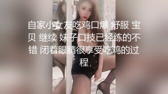 自家小女友吃鸡口爆 舒服 宝贝 继续 妹子口技已经练的不错 闭着眼睛很享受吃鸡的过程