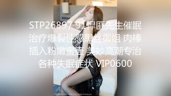 STP26897 91悍匪先生催眠治疗爆裂性感黑丝御姐 肉棒插入粉嫩蜜壶 美妙高潮专治各种失眠症状 VIP0600