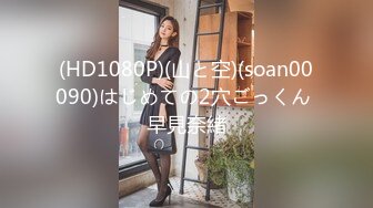 (HD1080P)(山と空)(soan00090)はじめての2穴ごっくん 早見奈緒