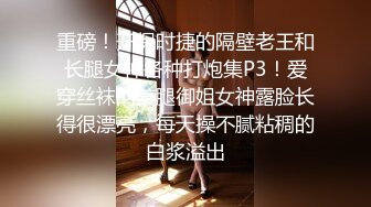 重磅！开保时捷的隔壁老王和长腿女神各种打炮集P3！爱穿丝袜的美腿御姐女神露脸长得很漂亮，每天操不腻粘稠的白浆溢出