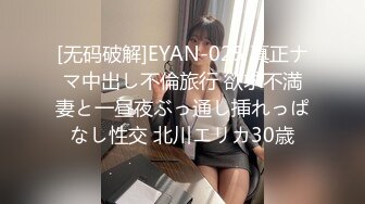 [无码破解]EYAN-025 真正ナマ中出し不倫旅行 欲求不満妻と一昼夜ぶっ通し挿れっぱなし性交 北川エリカ30歳