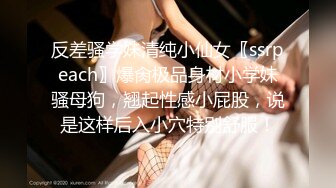 反差骚学妹清纯小仙女〖ssrpeach〗爆肏极品身材小学妹骚母狗，翘起性感小屁股，说是这样后入小穴特别舒服！