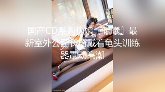 国产CD系列伪娘『曦曦』最新室外公园长椅戴着龟头训练器震动高潮