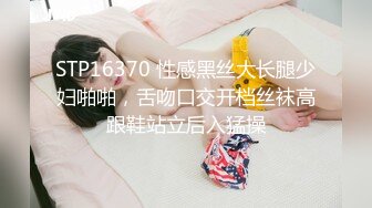 STP16370 性感黑丝大长腿少妇啪啪，舌吻口交开档丝袜高跟鞋站立后入猛操