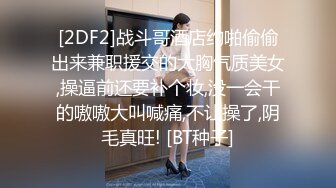 [2DF2]战斗哥酒店约啪偷偷出来兼职援交的大胸气质美女,操逼前还要补个妆,没一会干的嗷嗷大叫喊痛,不让操了,阴毛真旺! [BT种子]